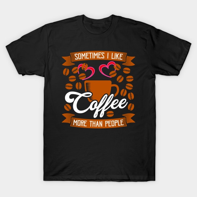 Sometimes I like Coffee More Than People T-Shirt by RelianceDesign